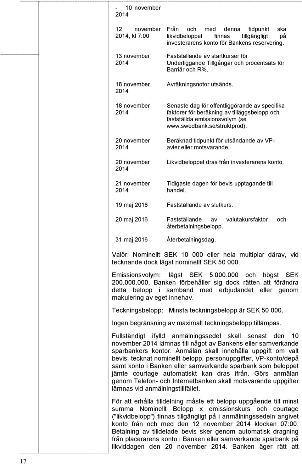 Senaste dag för offentliggörande av specifika faktorer för beräkning av tilläggsbelopp och fastställda emissionsvolym (se www.swedbank.se/struktprod).