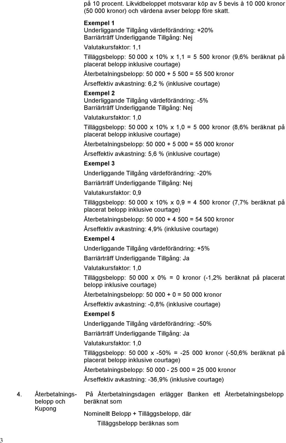 belopp inklusive courtage) Återbetalningsbelopp: 50 000 + 5 500 = 55 500 kronor Årseffektiv avkastning: 6,2 % (inklusive courtage) Exempel 2 Underliggande Tillgång värdeförändring: -5% Barriärträff