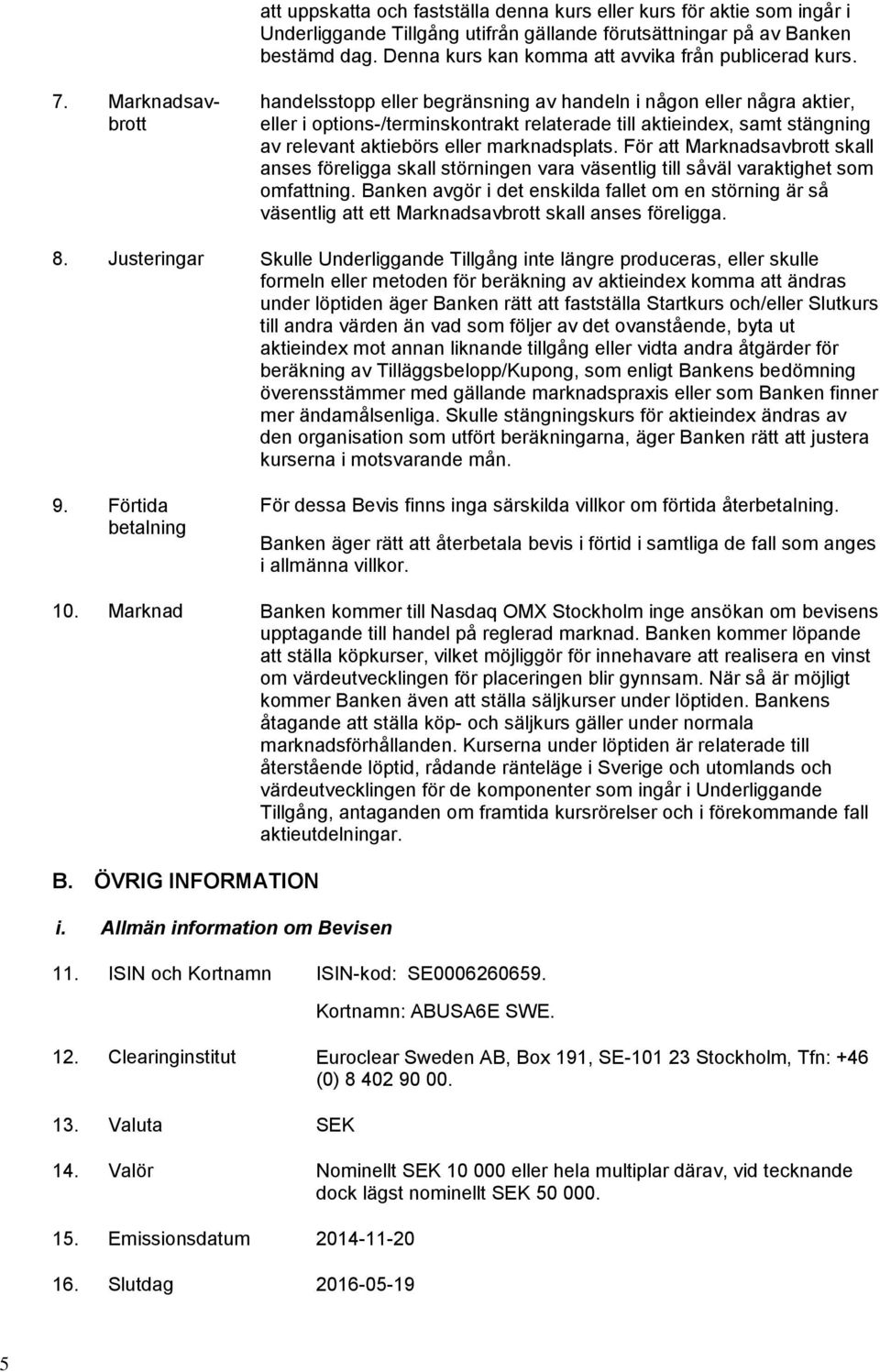 Marknadsavbrott handelsstopp eller begränsning av handeln i någon eller några aktier, eller i options-/terminskontrakt relaterade till aktieindex, samt stängning av relevant aktiebörs eller