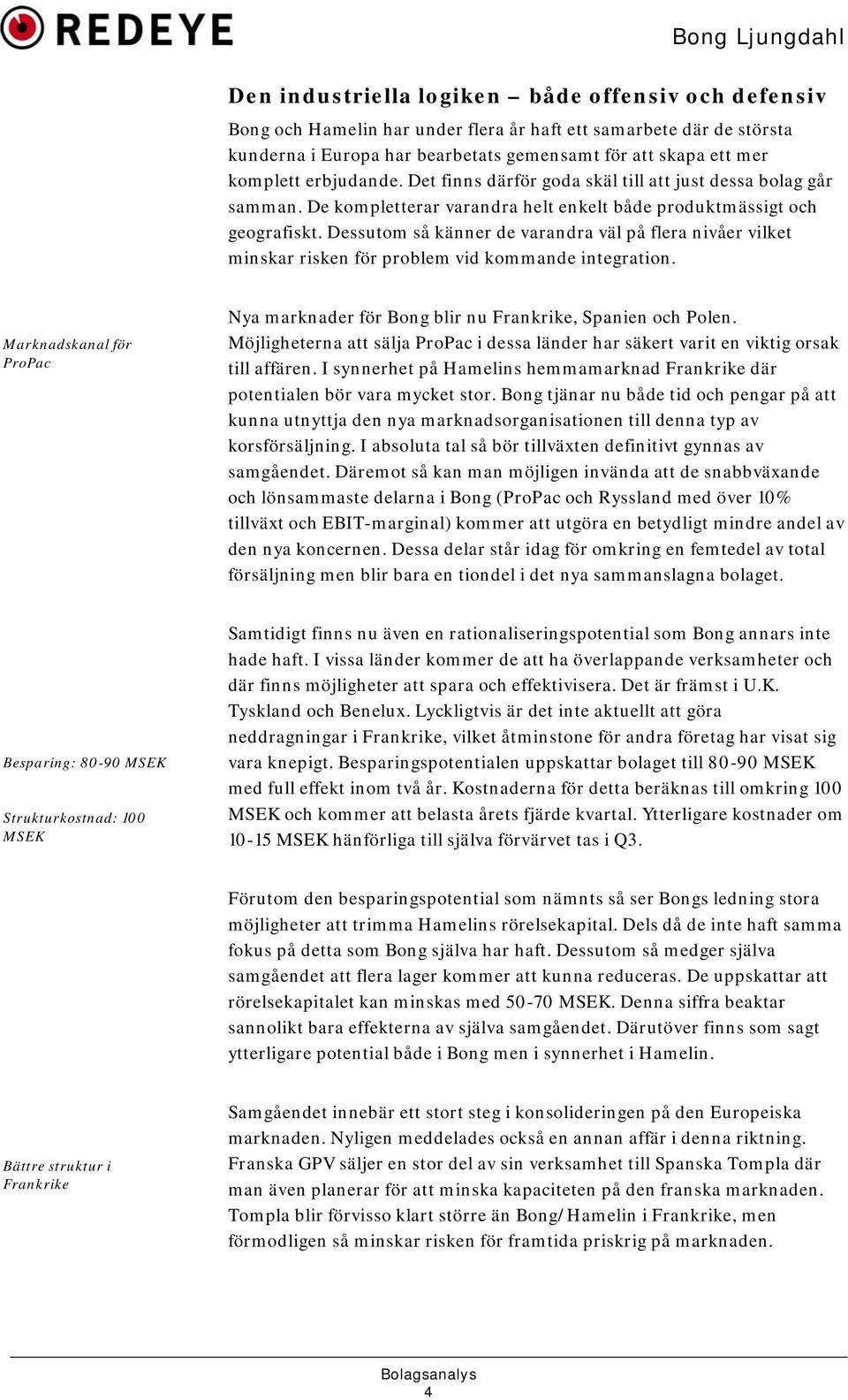 Dessutom så känner de varandra väl på flera nivåer vilket minskar risken för problem vid kommande integration. Marknadskanal för ProPac Nya marknader för Bong blir nu Frankrike, Spanien och Polen.