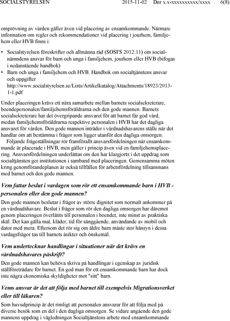 barn och unga i familjehem, jourhem eller HVB (bifogas i nedanstående handbok) Barn och unga i familjehem och HVB. Handbok om socialtjänstens ansvar och uppgifter http://www.socialstyrelsen.