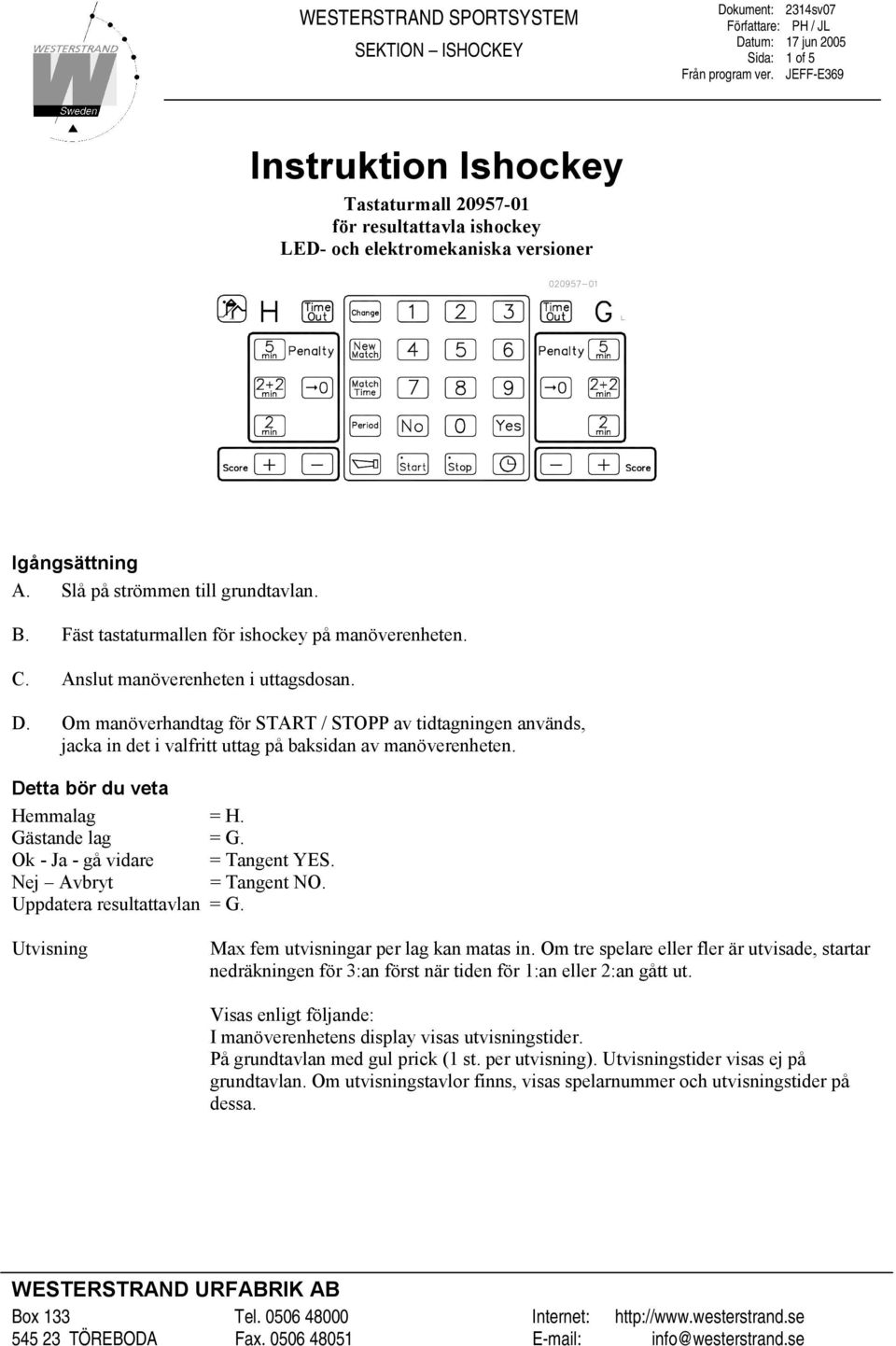 Om manöverhandtag för START / STOPP av tidtagningen används, jacka in det i valfritt uttag på baksidan av manöverenheten. Detta bör du veta Hemmalag = H. Gästande lag = G.