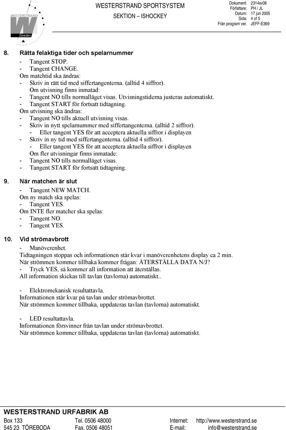 - Skriv in nytt spelarnummer med siffertangenterna. (alltid 2 siffror). - Eller tangent YES för att acceptera aktuella siffror i displayen - Skriv in ny tid med siffertangenterna. (alltid 4 siffror).