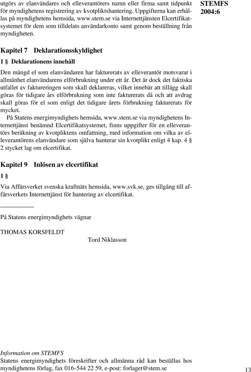 STEMFS Kapitel 7 Deklarationsskyldighet 1 Deklarationens innehåll Den mängd el som elanvändaren har fakturerats av elleverantör motsvarar i allmänhet elanvändarens elförbrukning under ett år.