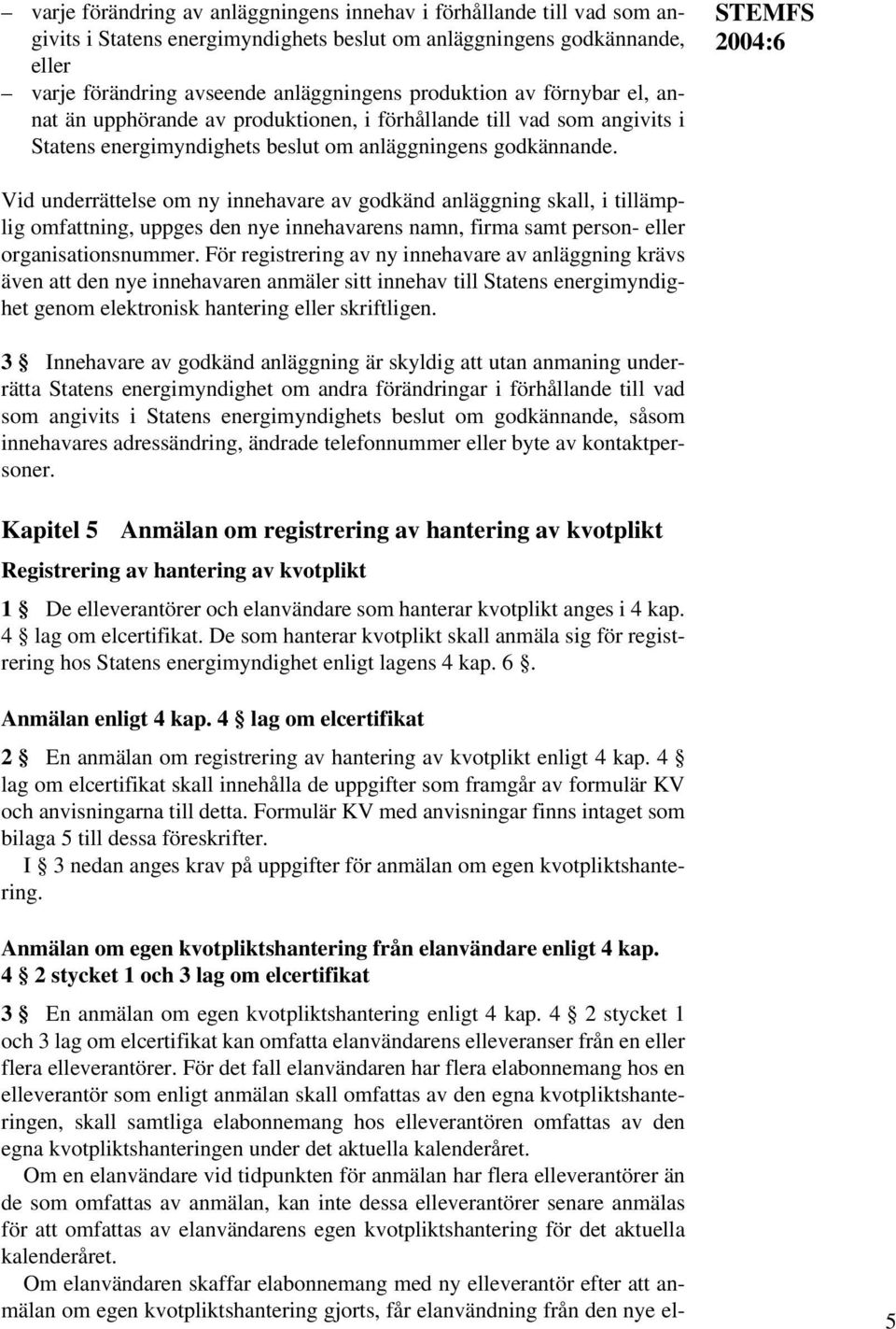 STEMFS Vid underrättelse om ny innehavare av godkänd anläggning skall, i tillämplig omfattning, uppges den nye innehavarens namn, firma samt person- eller organisationsnummer.