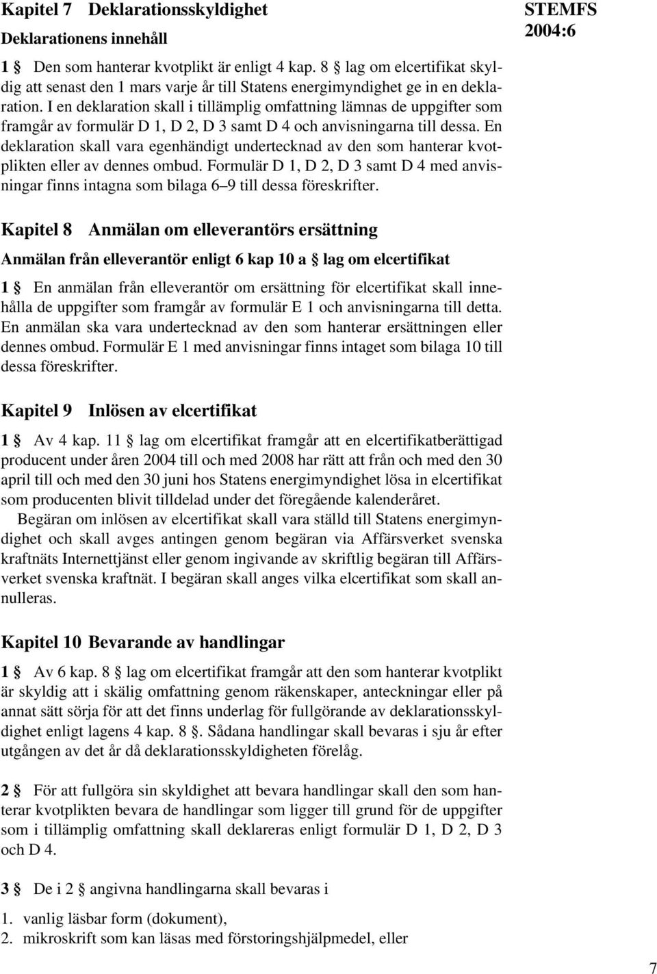 I en deklaration skall i tillämplig omfattning lämnas de uppgifter som framgår av formulär D 1, D 2, D 3 samt D 4 och anvisningarna till dessa.