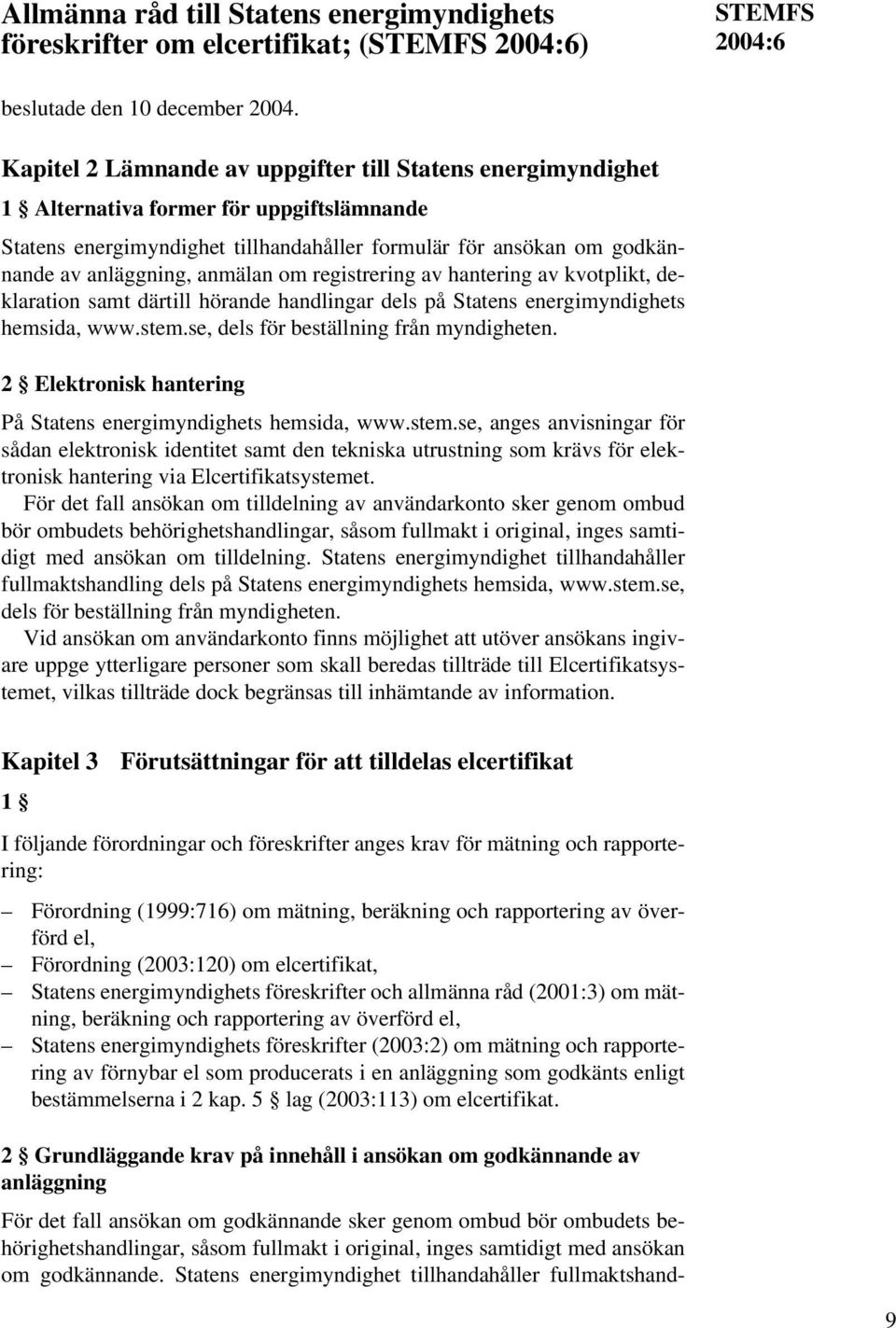 anmälan om registrering av hantering av kvotplikt, deklaration samt därtill hörande handlingar dels på Statens energimyndighets hemsida, www.stem.se, dels för beställning från myndigheten.