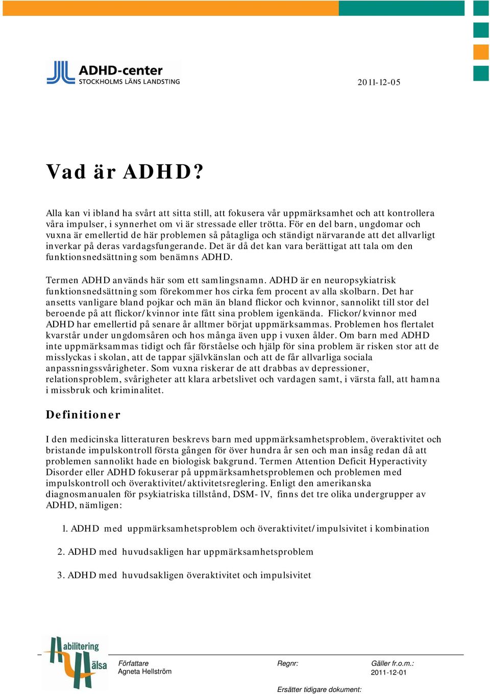 Det är då det kan vara berättigat att tala om den funktionsnedsättning som benämns ADHD. Termen ADHD används här som ett samlingsnamn.