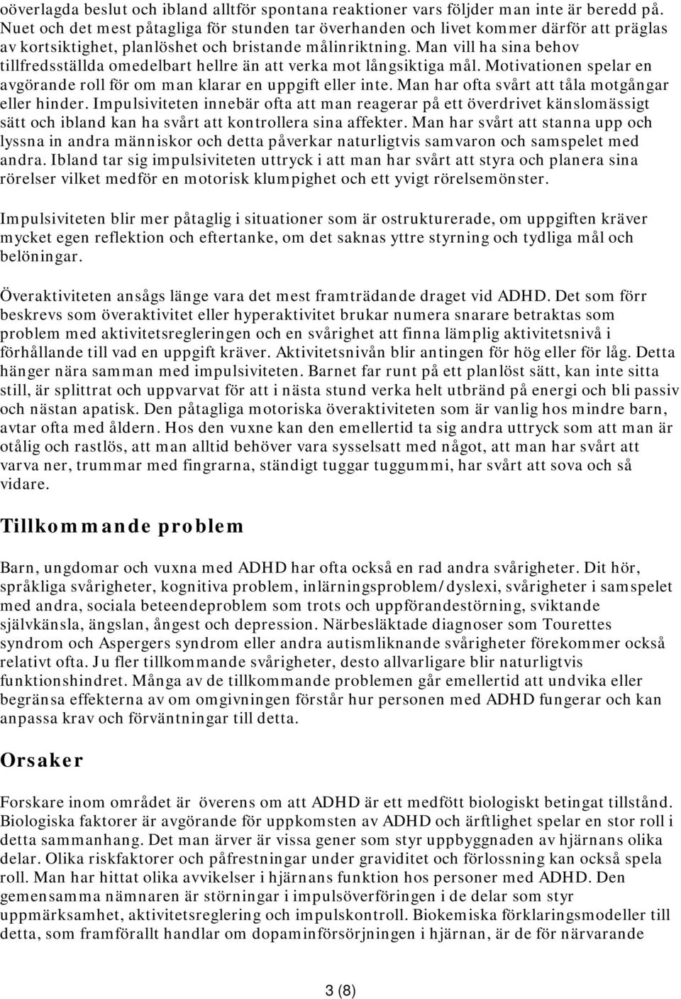 Man vill ha sina behov tillfredsställda omedelbart hellre än att verka mot långsiktiga mål. Motivationen spelar en avgörande roll för om man klarar en uppgift eller inte.