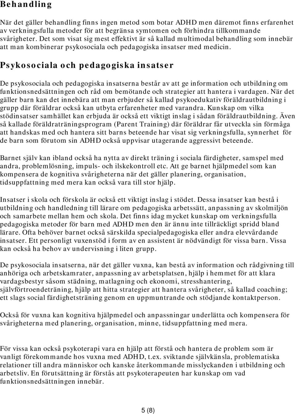 Psykosociala och pedagogiska insatser De psykosociala och pedagogiska insatserna består av att ge information och utbildning om funktionsnedsättningen och råd om bemötande och strategier att hantera