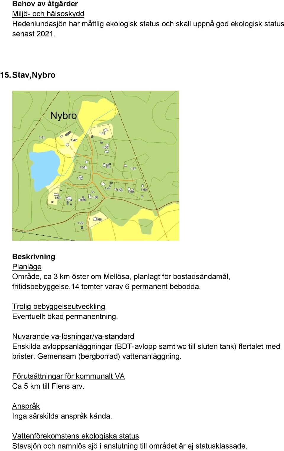 Eventuellt ökad permanentning. Enskilda avloppsanläggningar (BDT-avlopp samt wc till sluten tank) flertalet med brister.