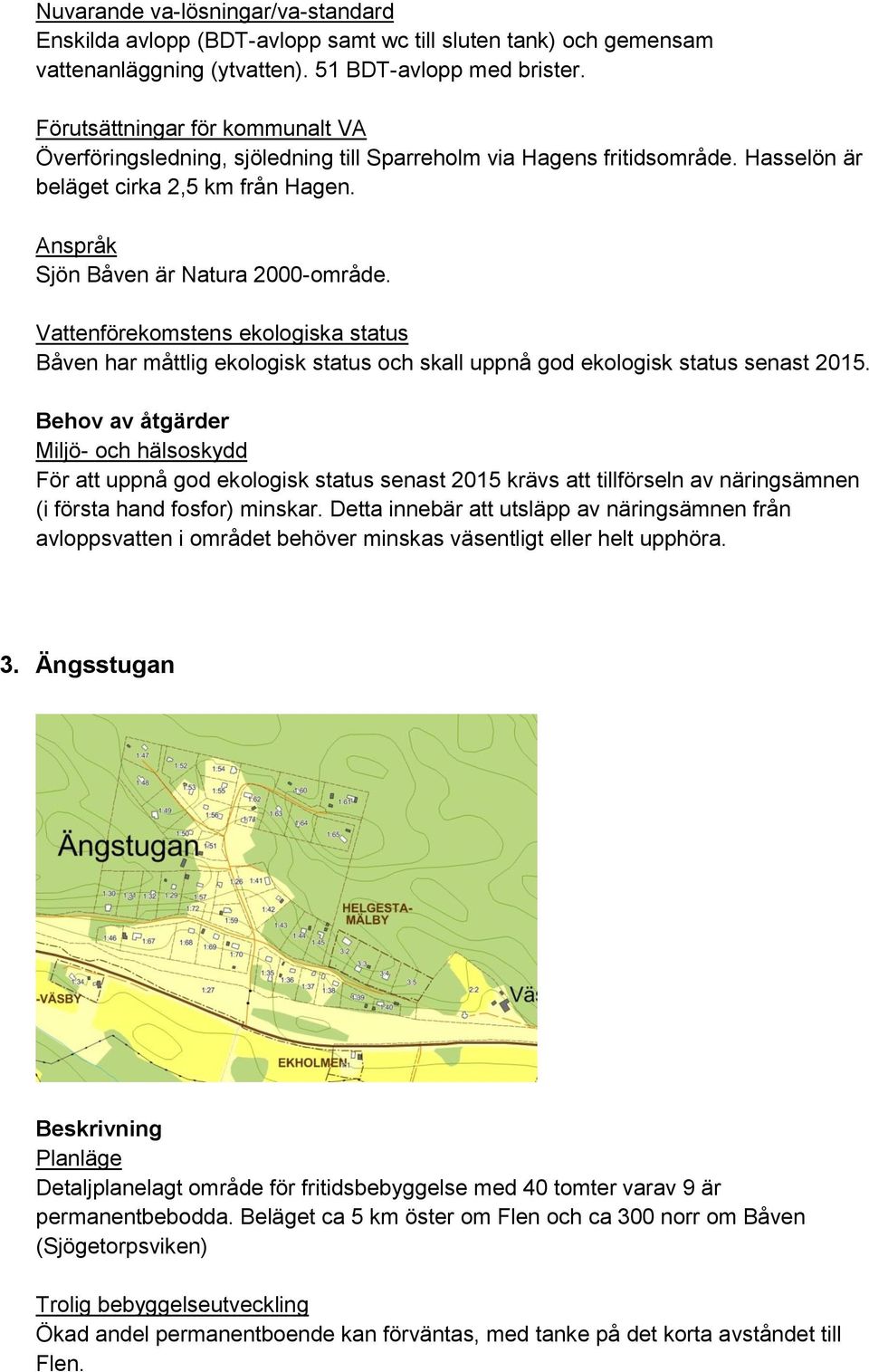 För att uppnå god ekologisk status senast 2015 krävs att tillförseln av näringsämnen (i första hand fosfor) minskar.