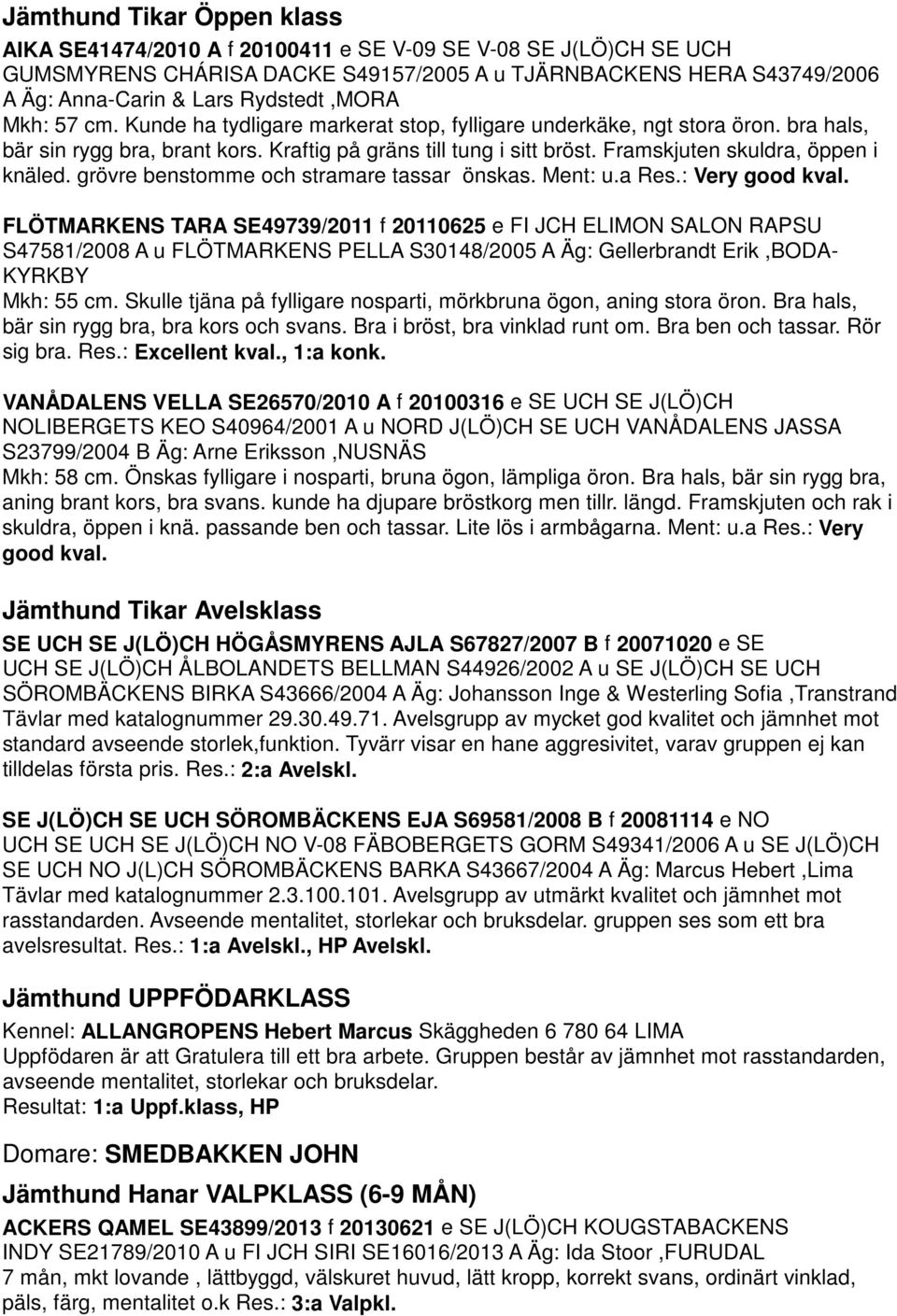 Framskjuten skuldra, öppen i knäled. grövre benstomme och stramare tassar önskas. Ment: u.a Res.: Very good kval.