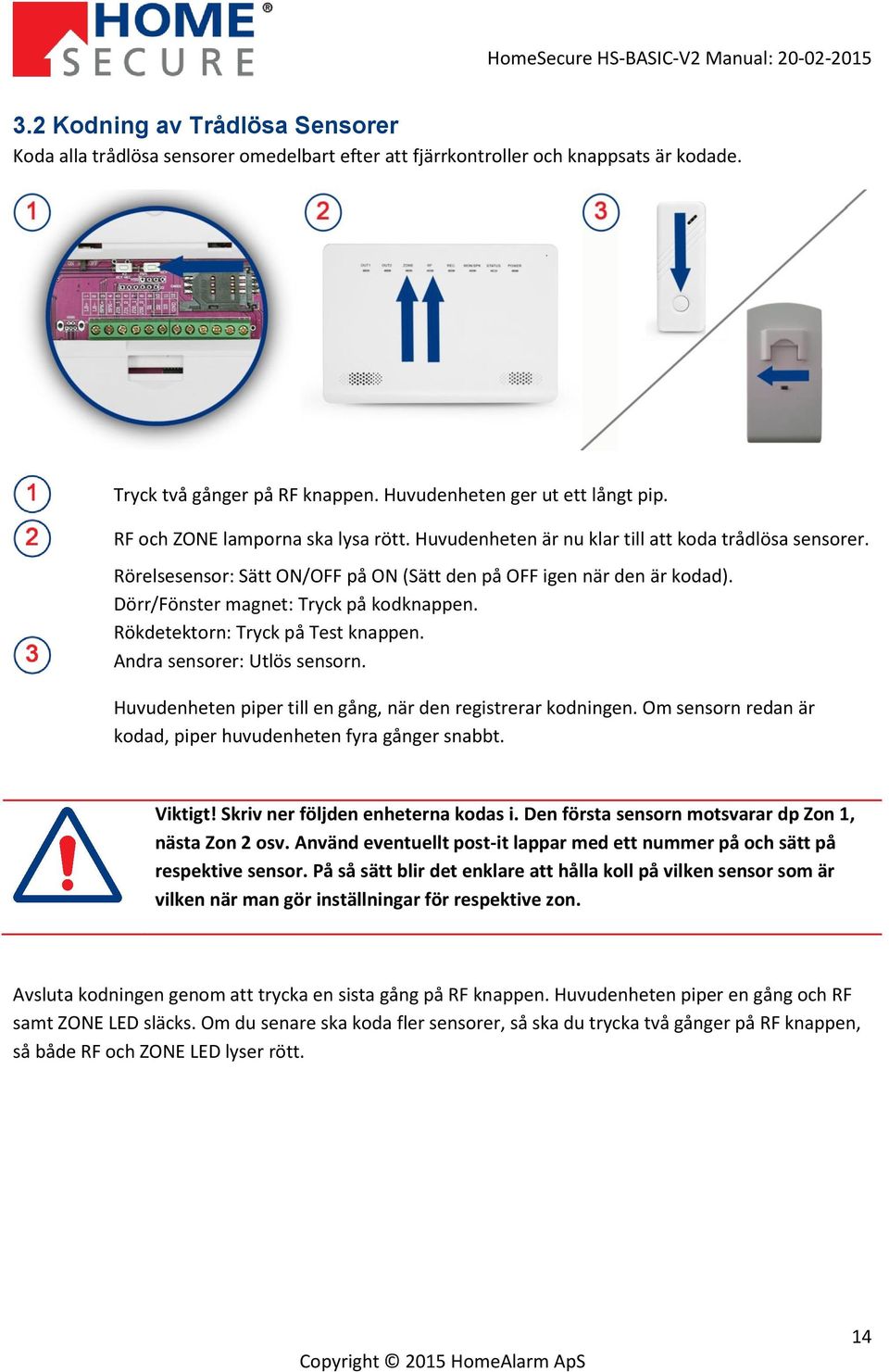 Dörr/Fönster magnet: Tryck på kodknappen. Rökdetektorn: Tryck på Test knappen. Andra sensorer: Utlös sensorn. Huvudenheten piper till en gång, när den registrerar kodningen.