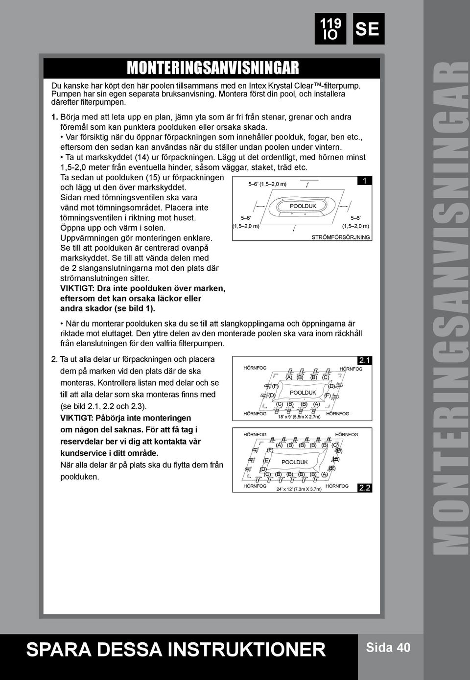 Var försiktig när du öppnar förpackningen som innehåller poolduk, fogar, ben etc., eftersom den sedan kan användas när du ställer undan poolen under vintern. Ta ut markskyddet (14) ur förpackningen.