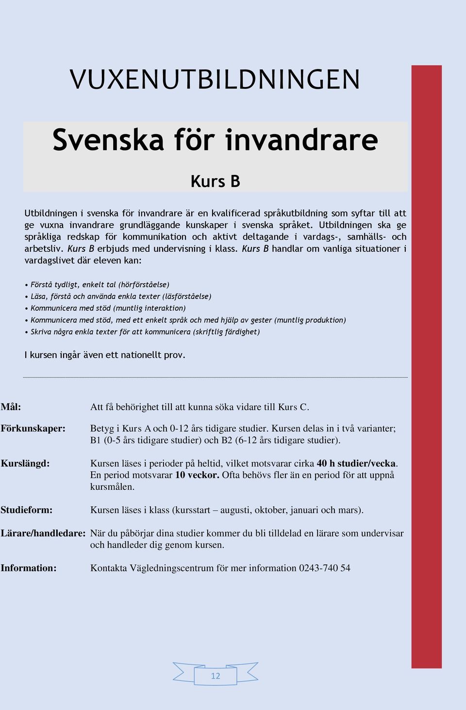 Kurs B handlar om vanliga situationer i vardagslivet där eleven kan: Förstå tydligt, enkelt tal (hörförståelse) Läsa, förstå och använda enkla texter (läsförståelse) Kommunicera med stöd (muntlig