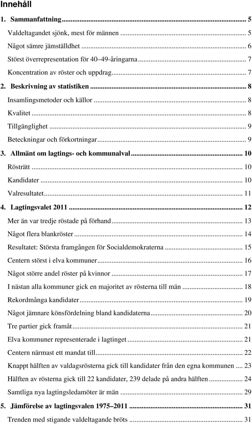 .. 10 Kandidater... 10 Valresultatet... 11 4. Lagtingsvalet 2011... 12 Mer än var tredje röstade på förhand... 13 Något flera blankröster... 14 Resultatet: Största framgången för Socialdemokraterna.