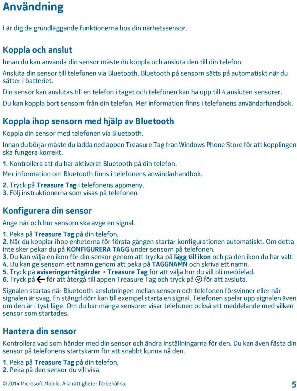 Din sensor kan anslutas till en telefon i taget och telefonen kan ha upp till 4 ansluten sensorer. Du kan koppla bort sensorn från din telefon. Mer information finns i telefonens användarhandbok.