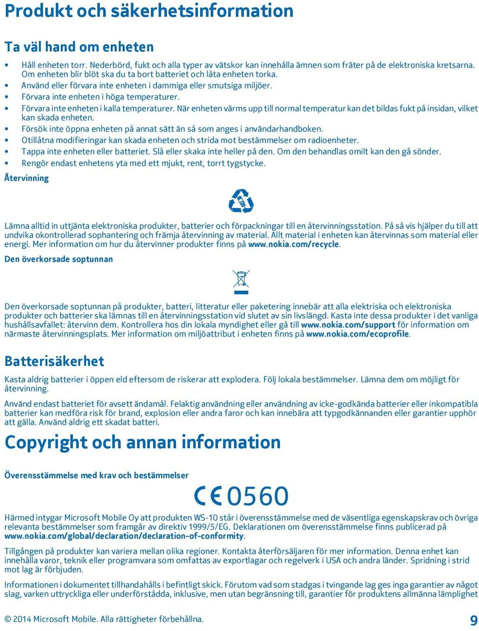 Förvara inte enheten i kalla temperaturer. När enheten värms upp till normal temperatur kan det bildas fukt på insidan, vilket kan skada enheten.