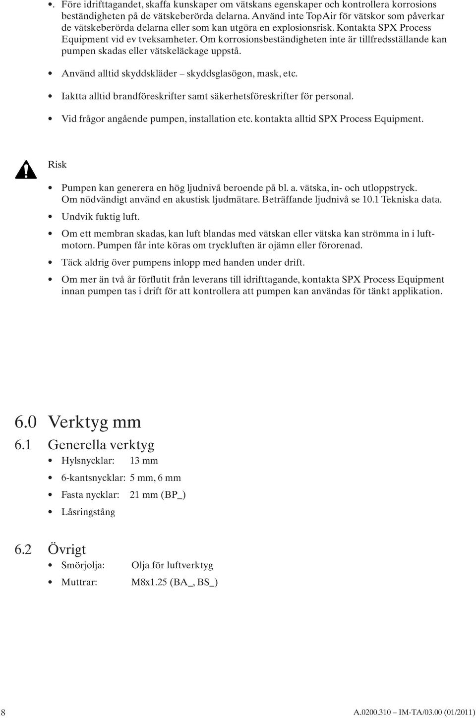 Om korrosionsbeständigheten inte är tillfredsställande kan pumpen skadas eller vätskeläckage uppstå. Använd alltid skyddskläder skyddsglasögon, mask, etc.