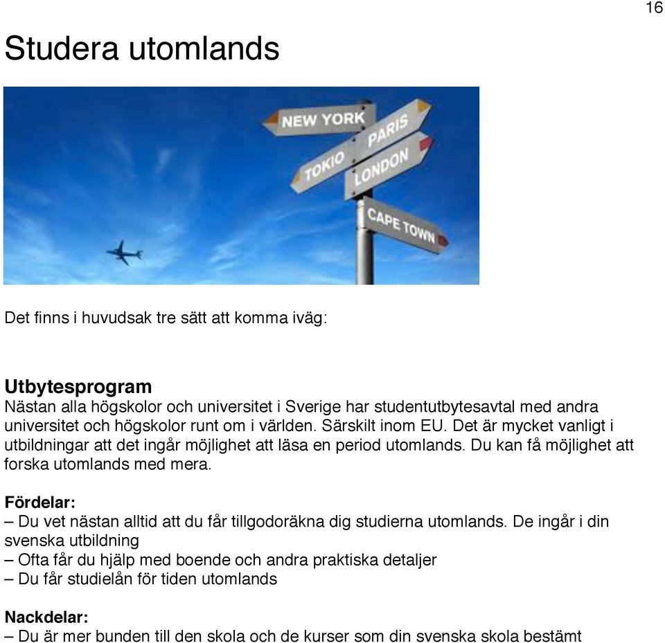 Du kan få möjlighet att forska utomlands med mera. Fördelar: Du vet nästan alltid att du får tillgodoräkna dig studierna utomlands.
