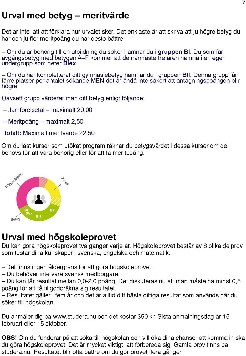 Om du har kompletterat ditt gymnasiebetyg hamnar du i gruppen BII. Denna grupp får färre platser per antalet sökande MEN det är ändå inte säkert att antagningspoängen blir högre.