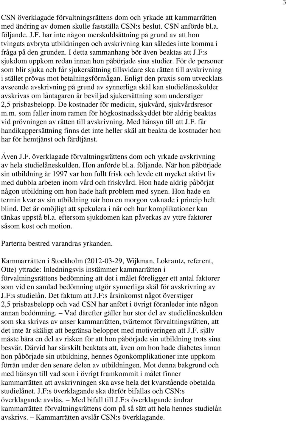 F:s sjukdom uppkom redan innan hon påbörjade sina studier. För de personer som blir sjuka och får sjukersättning tillsvidare ska rätten till avskrivning i stället prövas mot betalningsförmågan.