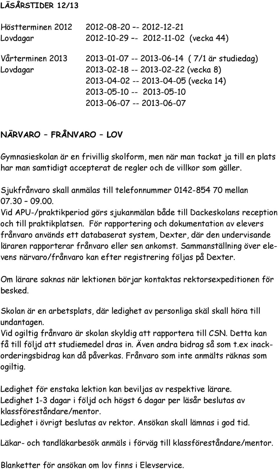 man samtidigt accepterat de regler och de villkor som gäller. Sjukfrånvaro skall anmälas till telefonnummer 0142-854 70 mellan 07.30 09.00.