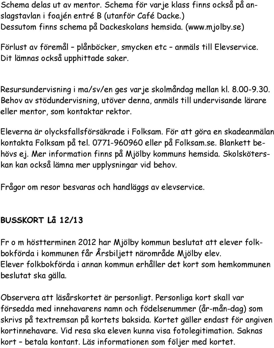 Behov av stödundervisning, utöver denna, anmäls till undervisande lärare eller mentor, som kontaktar rektor. Eleverna är olycksfallsförsäkrade i Folksam.