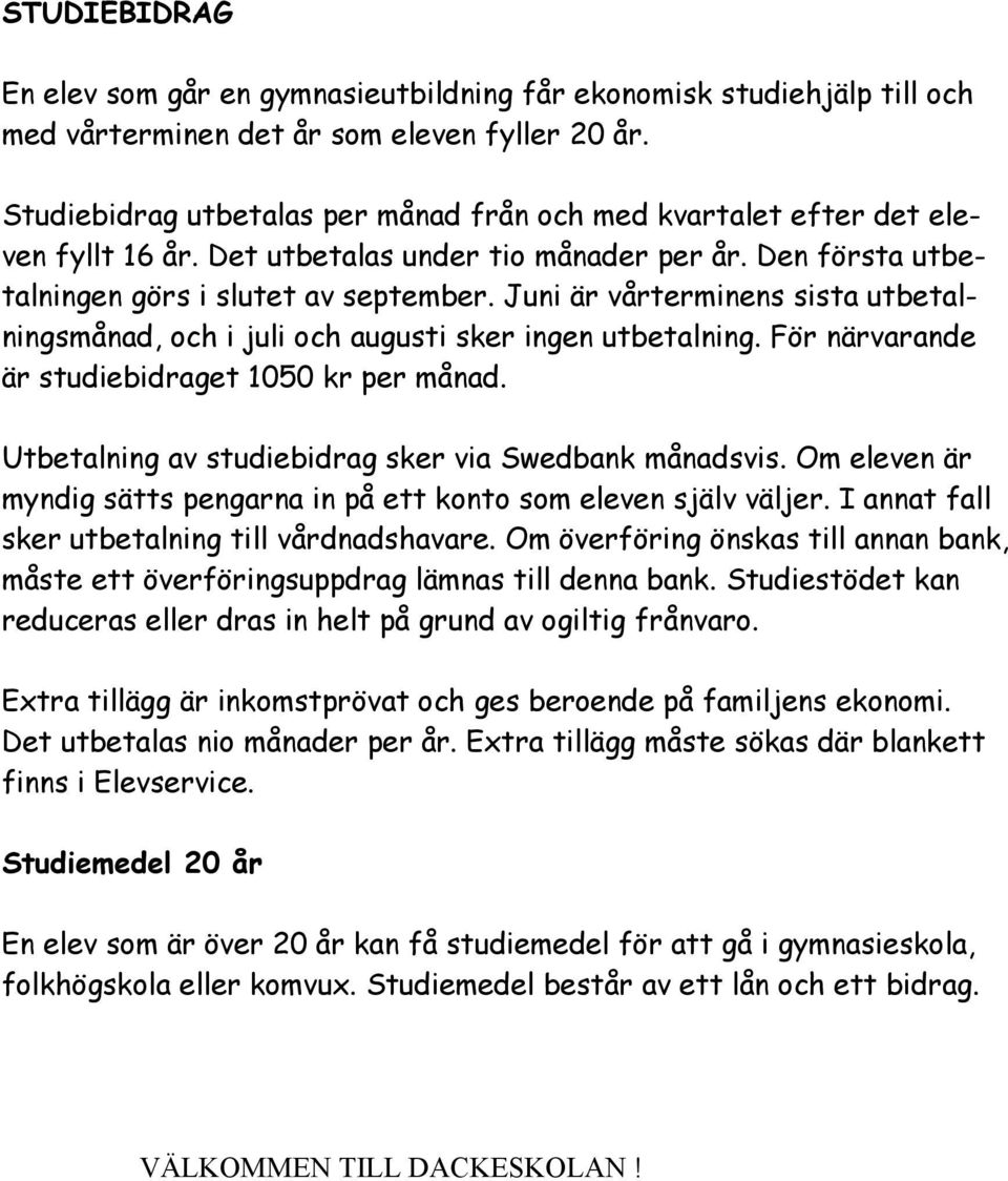 Juni är vårterminens sista utbetalningsmånad, och i juli och augusti sker ingen utbetalning. För närvarande är studiebidraget 1050 kr per månad.