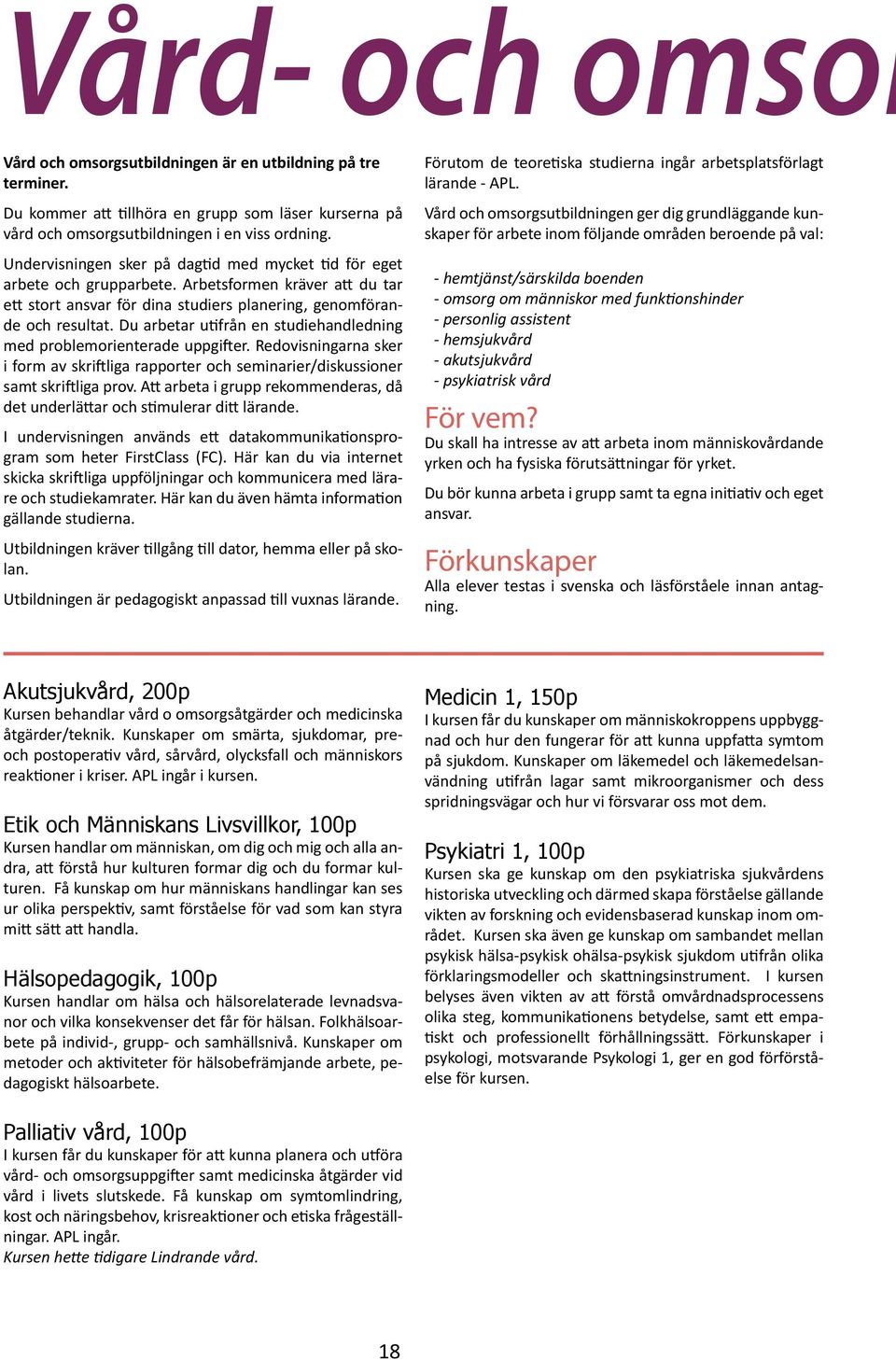Du arbetar utifrån en studiehandledning med problemorienterade uppgifter. Redovisningarna sker i form av skriftliga rapporter och seminarier/diskussioner samt skriftliga prov.