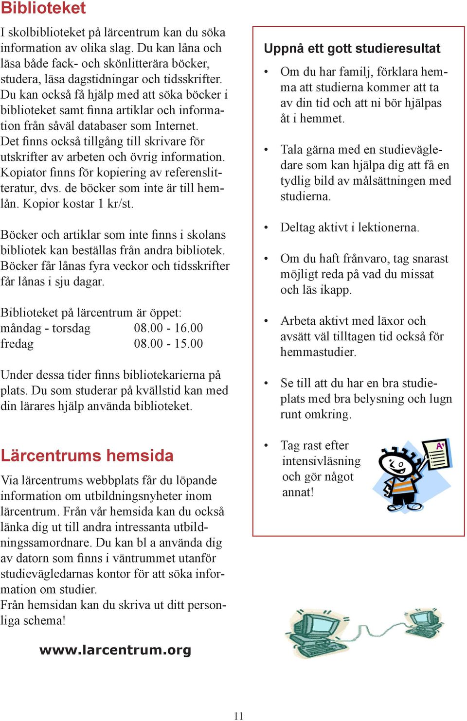 Det finns också tillgång till skrivare för utskrifter av arbeten och övrig information. Kopiator finns för kopiering av referenslitteratur, dvs. de böcker som inte är till hemlån.