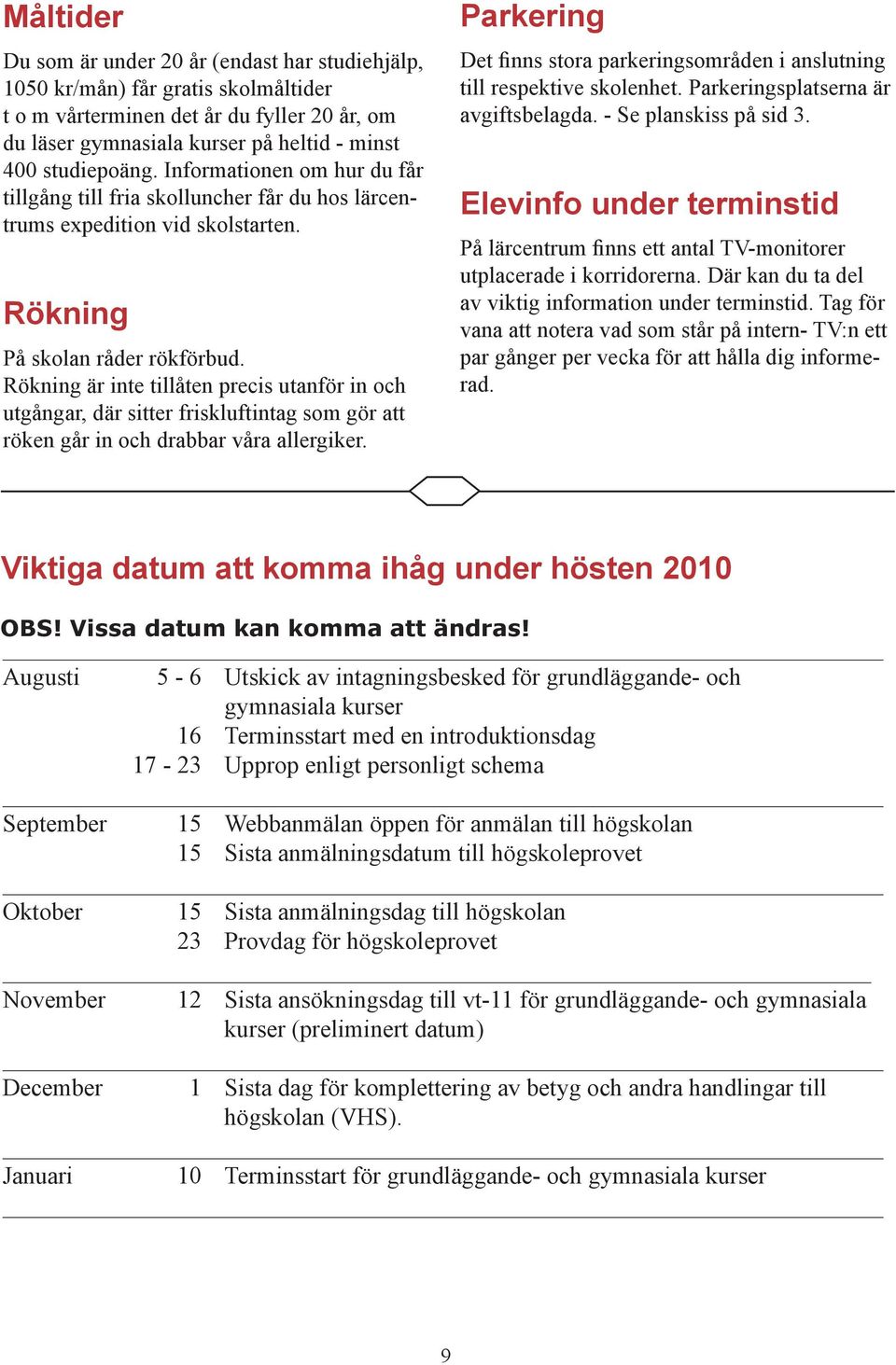 Rökning är inte tillåten precis utanför in och utgångar, där sitter friskluftintag som gör att röken går in och drabbar våra allergiker.