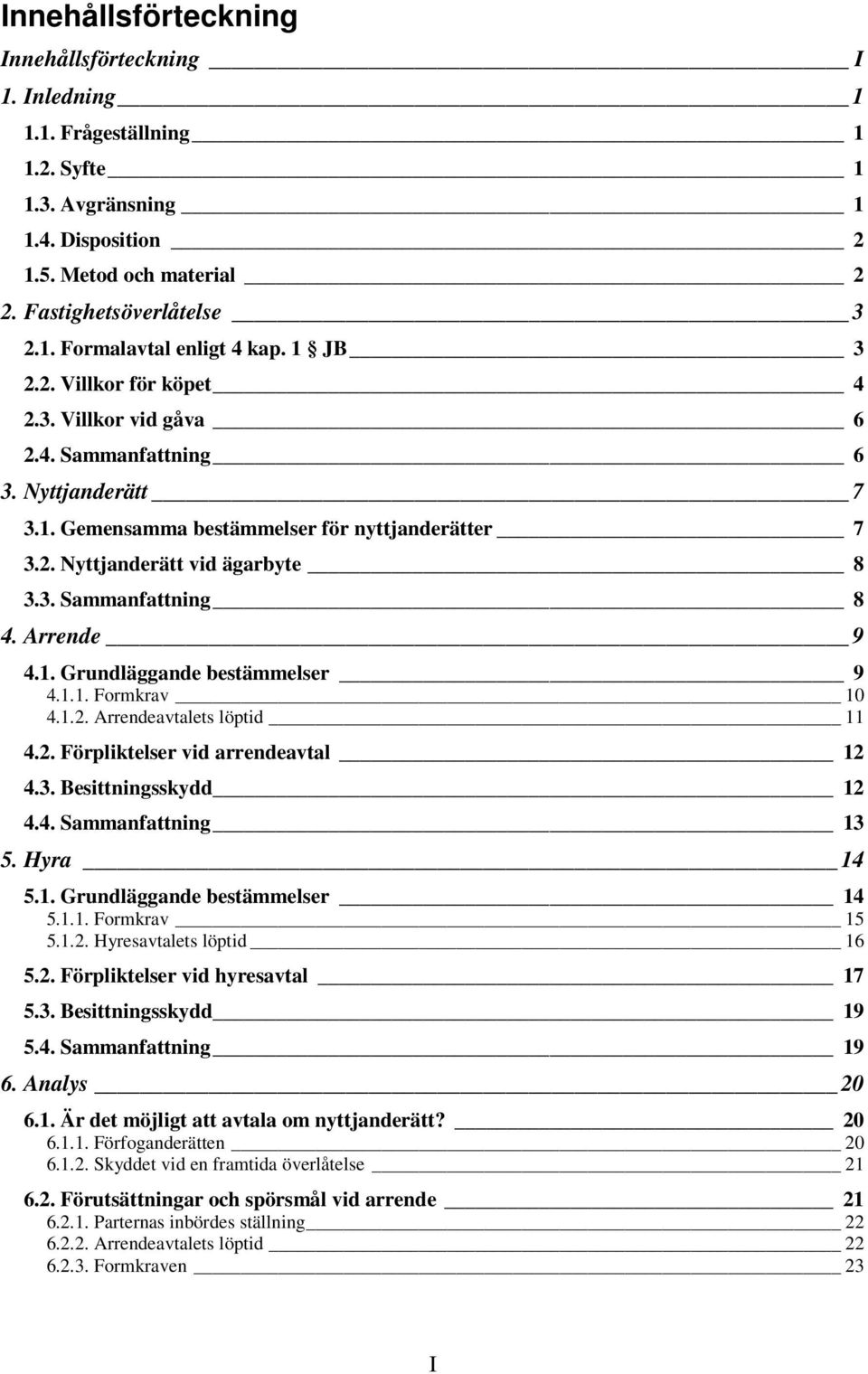 Arrende 9 4.1. Grundläggande bestämmelser 9 4.1.1. Formkrav 10 4.1.2. Arrendeavtalets löptid 11 4.2. Förpliktelser vid arrendeavtal 12 4.3. Besittningsskydd 12 4.4. Sammanfattning 13 5. Hyra 14 5.1. Grundläggande bestämmelser 14 5.