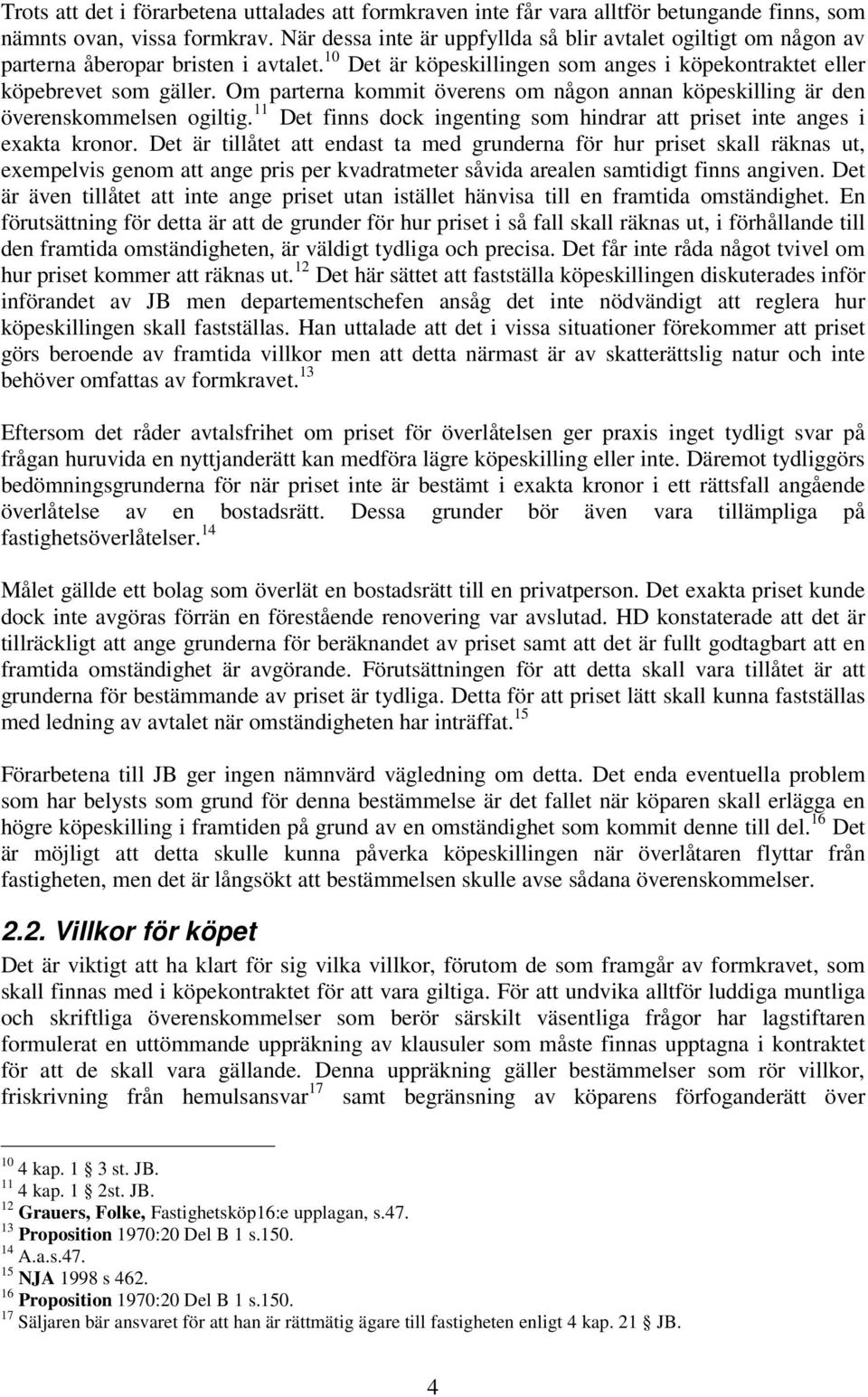 Om parterna kommit överens om någon annan köpeskilling är den överenskommelsen ogiltig. 11 Det finns dock ingenting som hindrar att priset inte anges i exakta kronor.