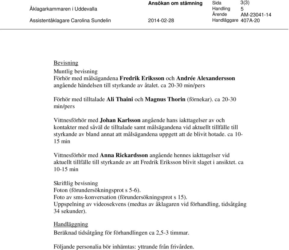 ca 20-30 min/pers Vittnesförhör med Johan Karlsson angående hans iakttagelser av och kontakter med såväl de tilltalade samt målsägandena vid aktuellt tillfälle till styrkande av bland annat att