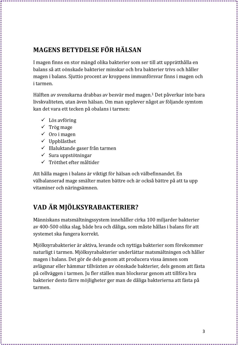 Om man upplever något av följande symtom kan det vara ett tecken på obalans i tarmen: Lös avföring Trög mage Oro i magen Uppblåsthet Illaluktande gaser från tarmen Sura uppstötningar Trötthet efter