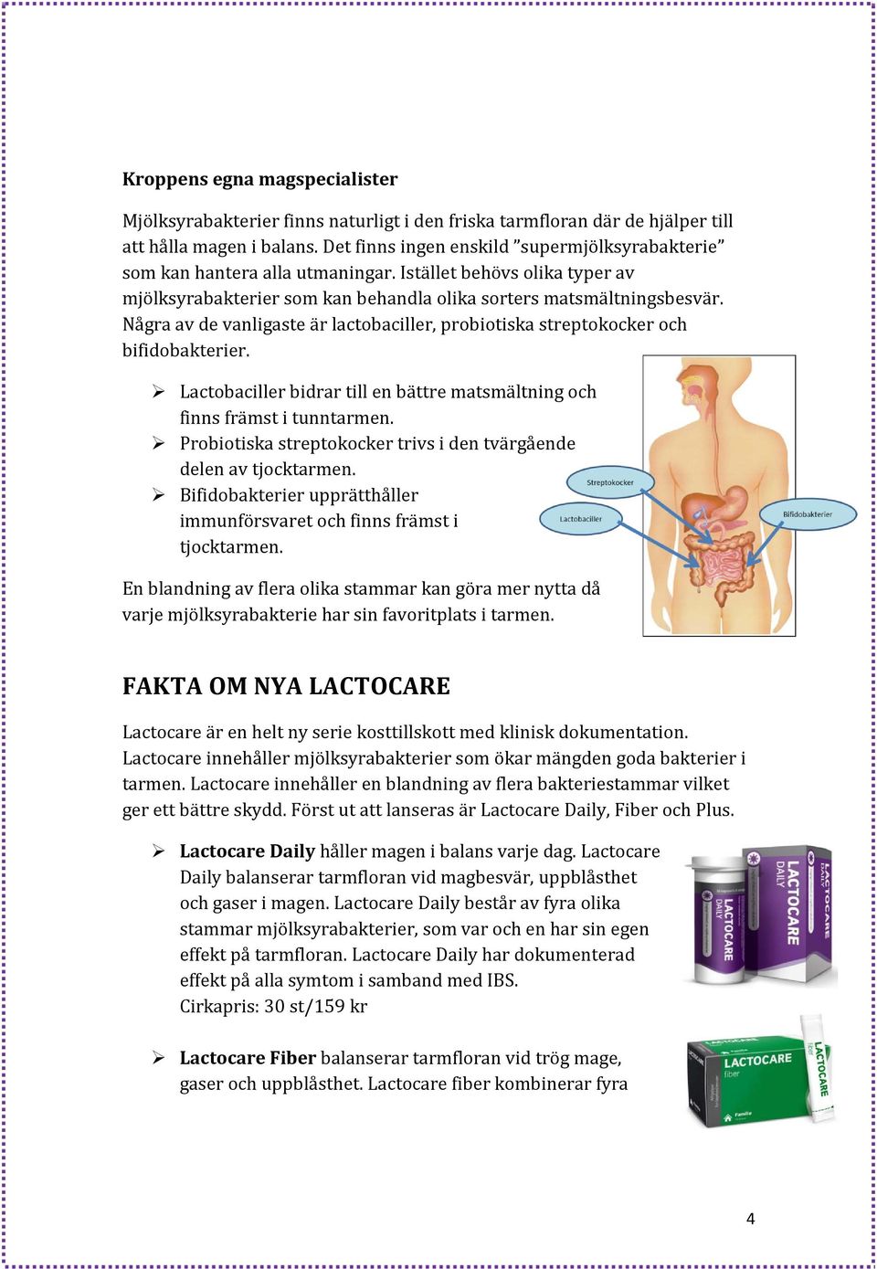 Några av de vanligaste är lactobaciller, probiotiska streptokocker och bifidobakterier. Lactobaciller bidrar till en bättre matsmältning och finns främst i tunntarmen.