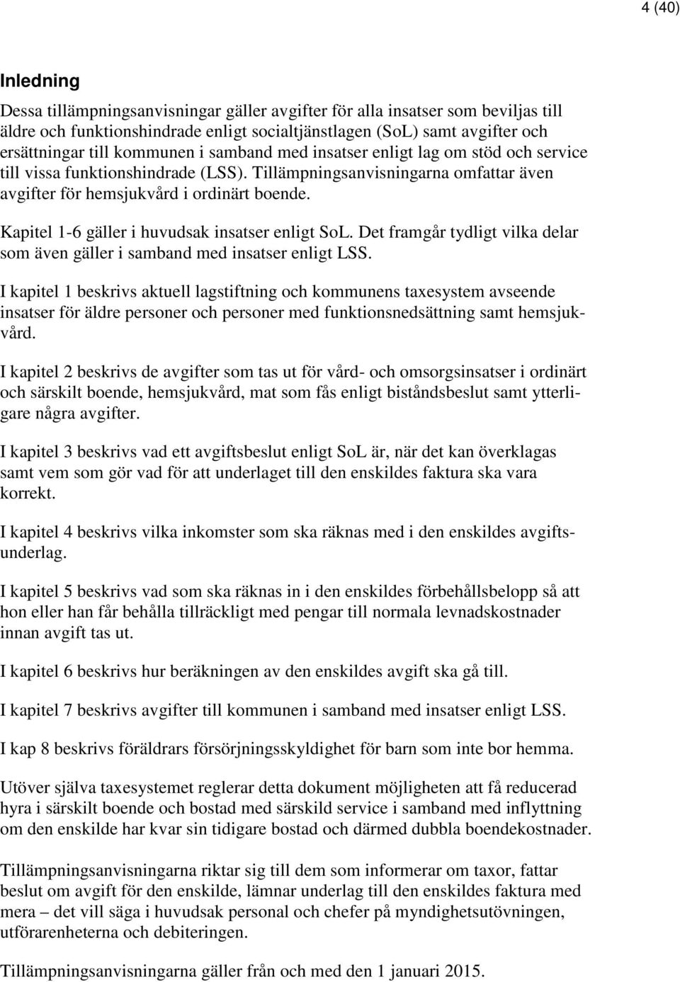 Kapitel 1-6 gäller i huvudsak insatser enligt SoL. Det framgår tydligt vilka delar som även gäller i samband med insatser enligt LSS.