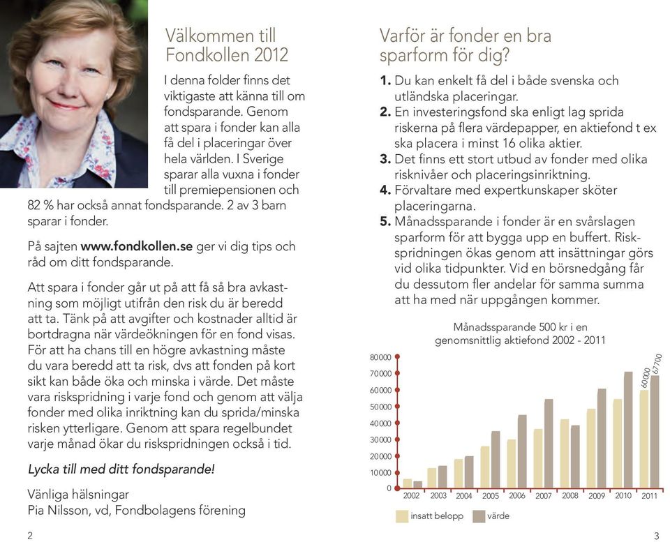 Att spara i fonder går ut på att få så bra avkastning som möjligt utifrån den risk du är beredd att ta. Tänk på att avgifter och kostnader alltid är bortdragna när värdeökningen för en fond visas.