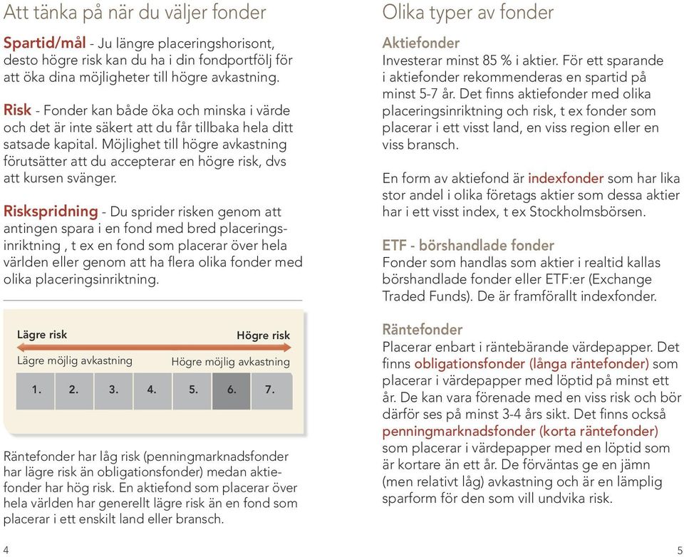 Möjlighet till högre avkastning förutsätter att du accepterar en högre risk, dvs att kursen svänger.