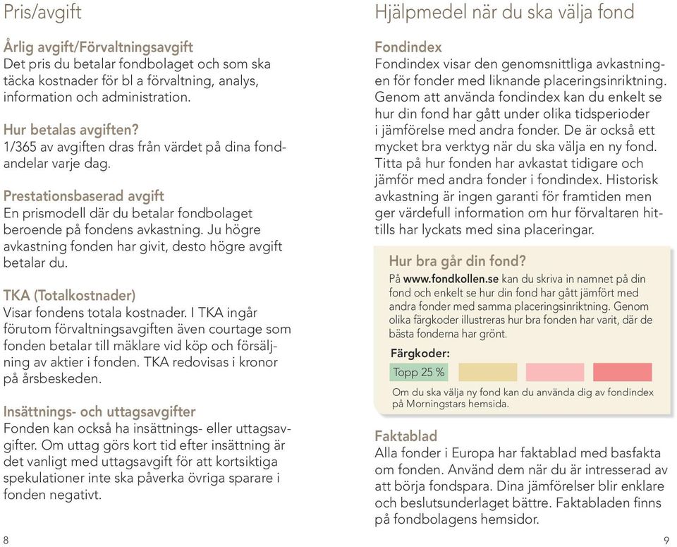 Ju högre avkastning fonden har givit, desto högre avgift betalar du. TKA (Totalkostnader) Visar fondens totala kostnader.