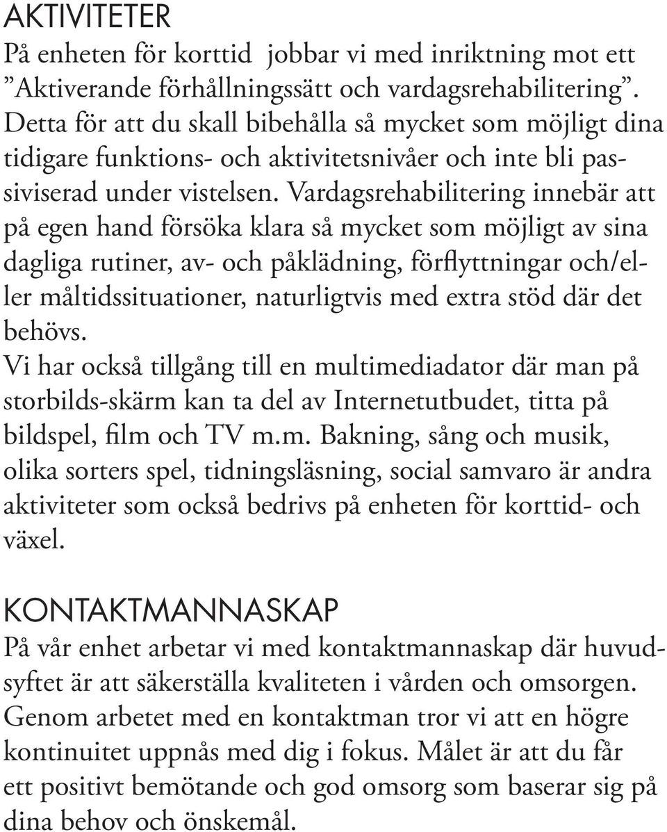 Vardagsrehabilitering innebär att på egen hand försöka klara så mycket som möjligt av sina dagliga rutiner, av- och påklädning, förflyttningar och/eller måltidssituationer, naturligtvis med extra