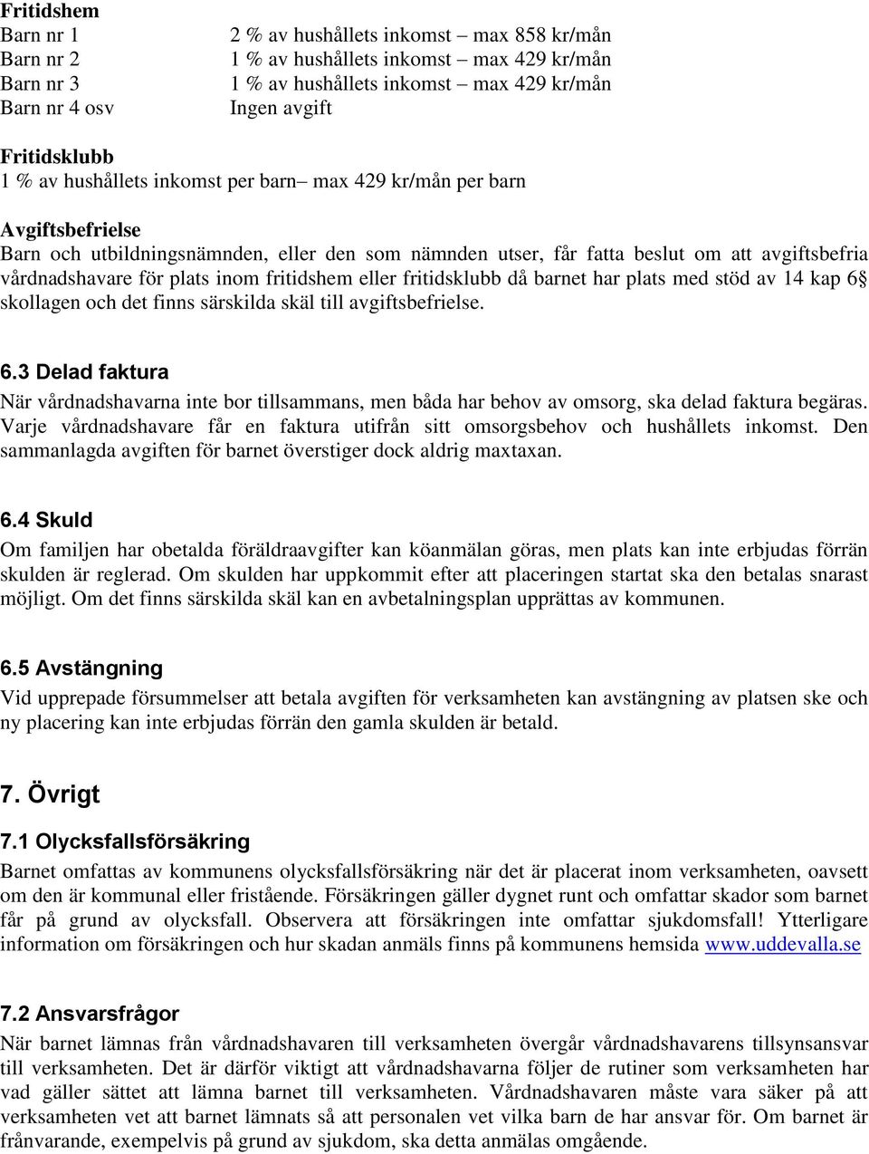 för plats inom fritidshem eller fritidsklubb då barnet har plats med stöd av 14 kap 6 skollagen och det finns särskilda skäl till avgiftsbefrielse. 6.3 Delad faktura När vårdnadshavarna inte bor tillsammans, men båda har behov av omsorg, ska delad faktura begäras.