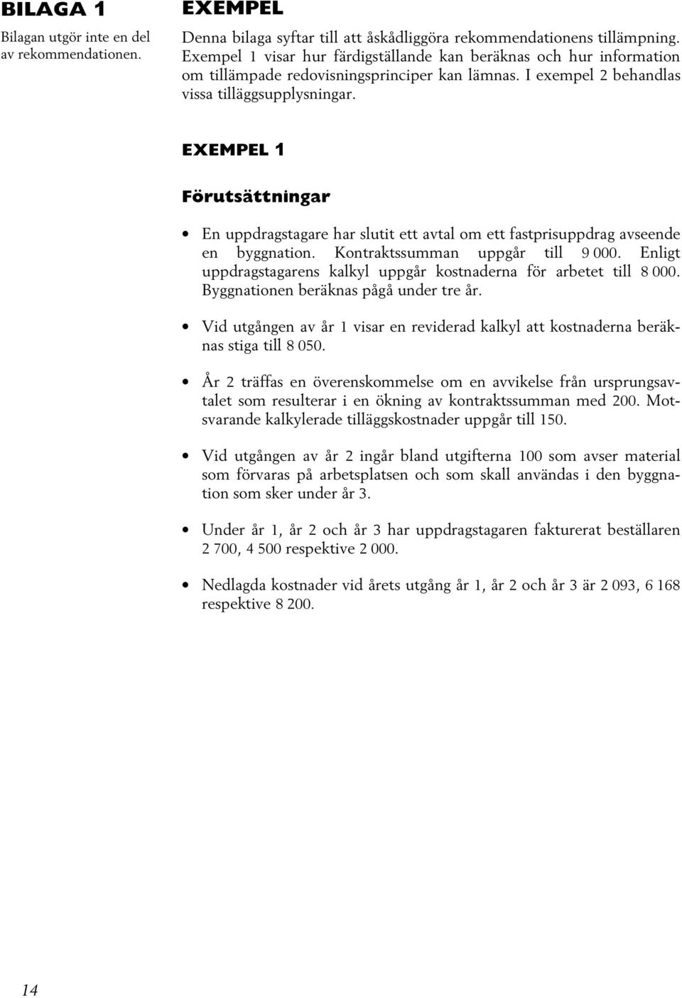 EXEMPEL 1 Förutsättningar En uppdragstagare har slutit ett avtal om ett fastprisuppdrag avseende en byggnation. Kontraktssumman uppgår till 9 000.