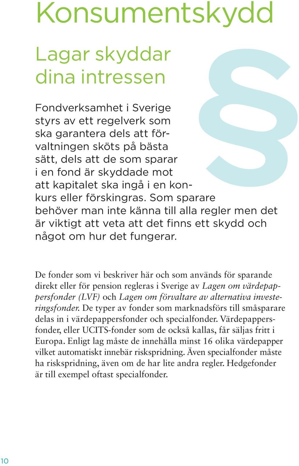 De fonder som vi beskriver här och som används för sparande direkt eller för pension regleras i Sverige av Lagen om värdepappersfonder (LVF) och Lagen om förvaltare av alternativa investeringsfonder.