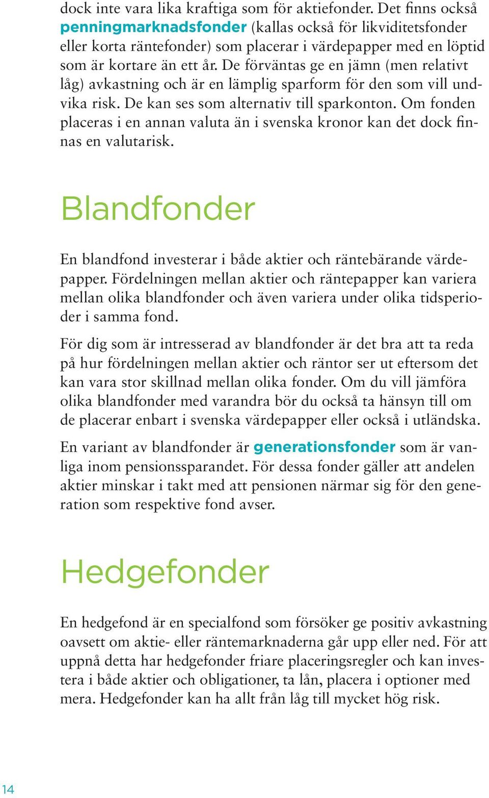 De förväntas ge en jämn (men relativt låg) avkastning och är en lämplig sparform för den som vill undvika risk. De kan ses som alternativ till sparkonton.