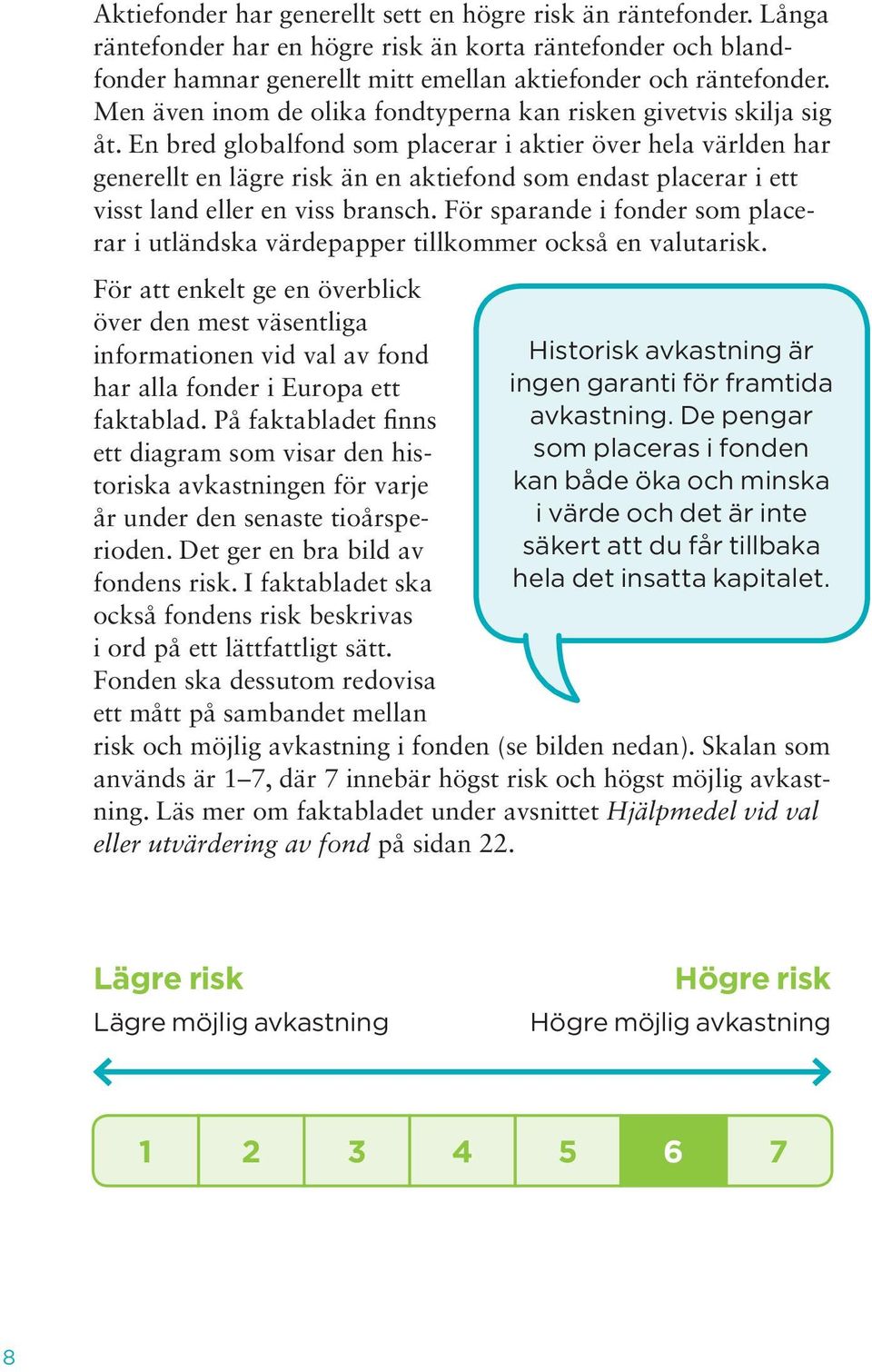 En bred globalfond som placerar i aktier över hela världen har generellt en lägre risk än en aktiefond som endast placerar i ett visst land eller en viss bransch.