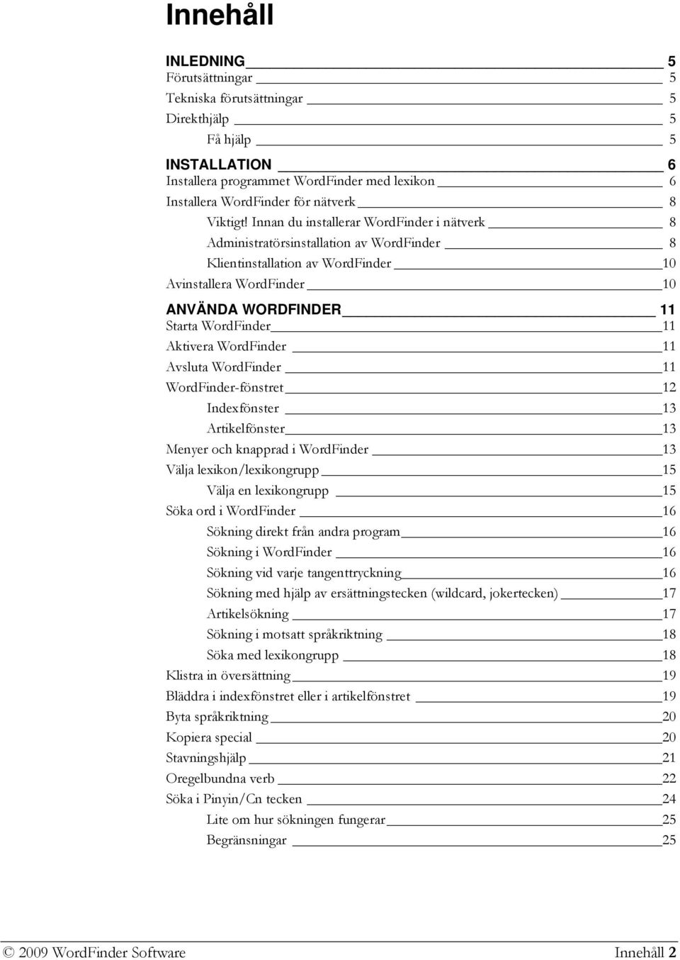 Aktivera WordFinder 11 Avsluta WordFinder 11 WordFinder-fönstret 12 Indexfönster 13 Artikelfönster 13 Menyer och knapprad i WordFinder 13 Välja lexikon/lexikongrupp 15 Välja en lexikongrupp 15 Söka