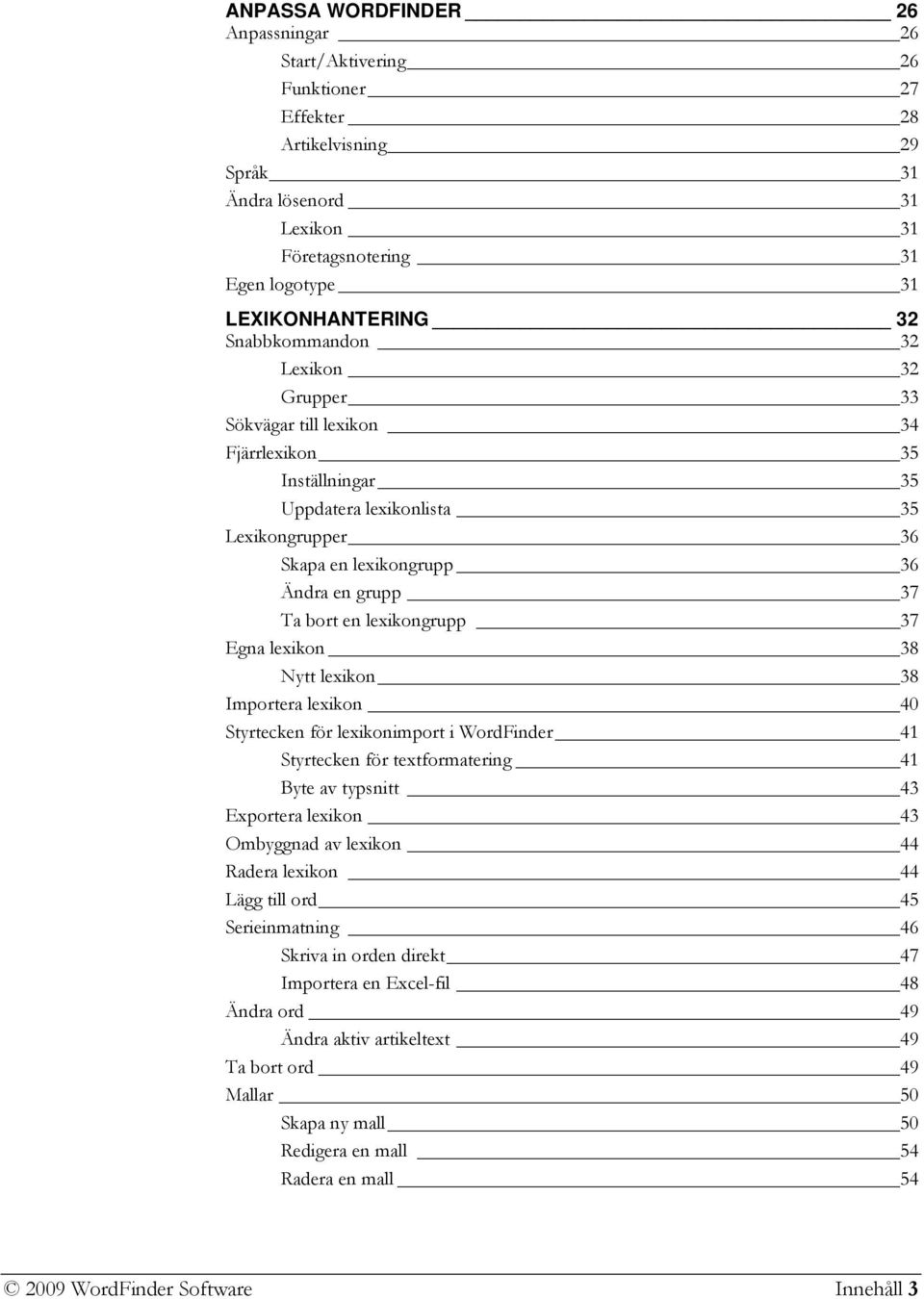 lexikongrupp 37 Egna lexikon 38 Nytt lexikon 38 Importera lexikon 40 Styrtecken för lexikonimport i WordFinder 41 Styrtecken för textformatering 41 Byte av typsnitt 43 Exportera lexikon 43 Ombyggnad